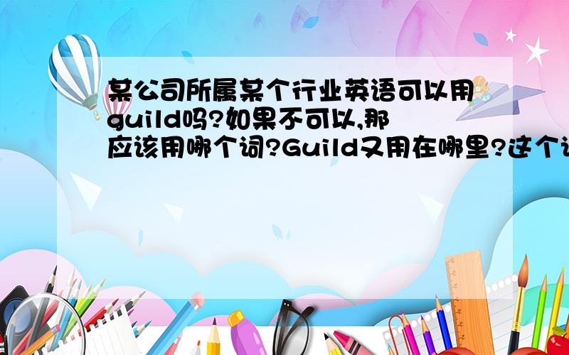 某公司所属某个行业英语可以用guild吗?如果不可以,那应该用哪个词?Guild又用在哪里?这个词是不是特指中世纪的那种行业?