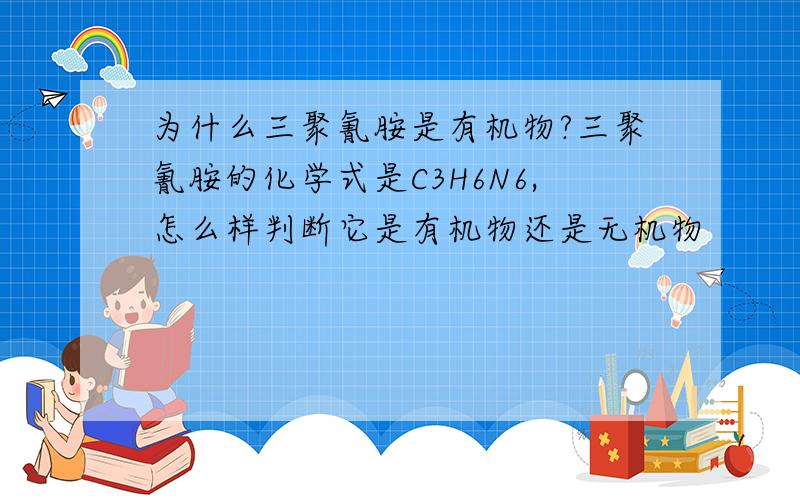 为什么三聚氰胺是有机物?三聚氰胺的化学式是C3H6N6,怎么样判断它是有机物还是无机物