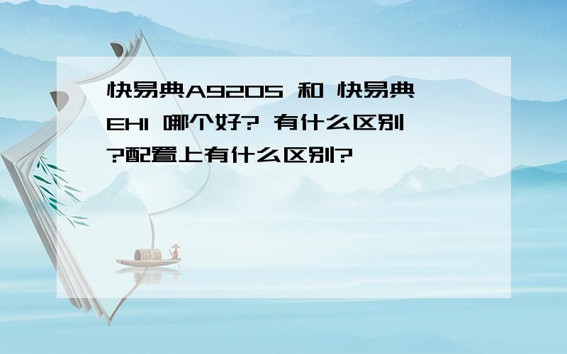 快易典A920S 和 快易典EH1 哪个好? 有什么区别?配置上有什么区别?