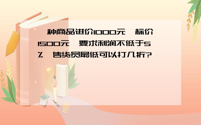 一种商品进价1000元,标价1500元,要求利润不低于5%,售货员最低可以打几折?