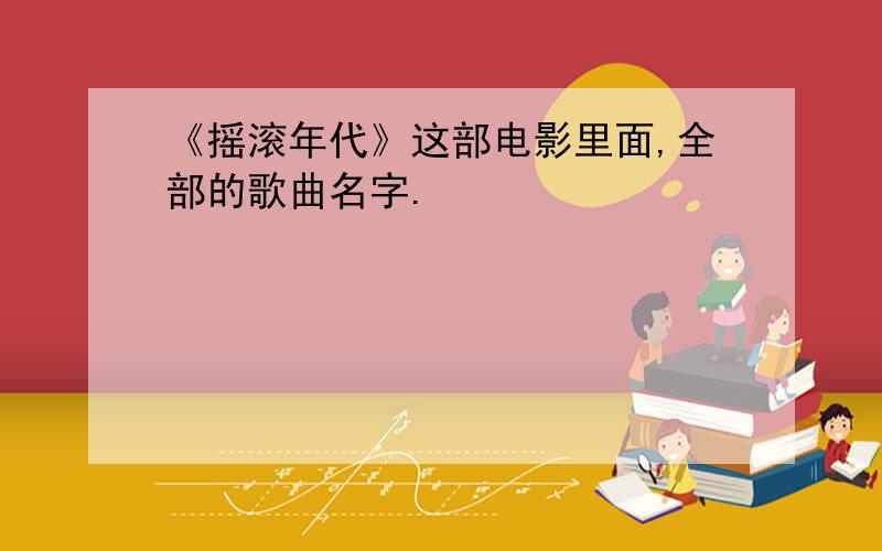 《摇滚年代》这部电影里面,全部的歌曲名字.