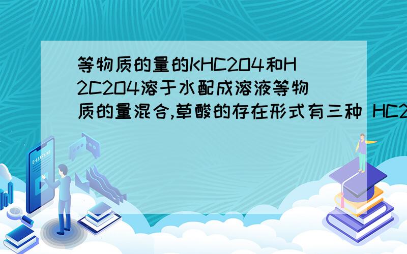 等物质的量的KHC2O4和H2C2O4溶于水配成溶液等物质的量混合,草酸的存在形式有三种 HC2O4-、H2C2O4、C2O42-他们的总浓度是 K+浓度的2倍.所以物料守恒：2 c(K+) = c(HC2O4-) + c(H2C2O4) + c(C2O42-)为什么“他