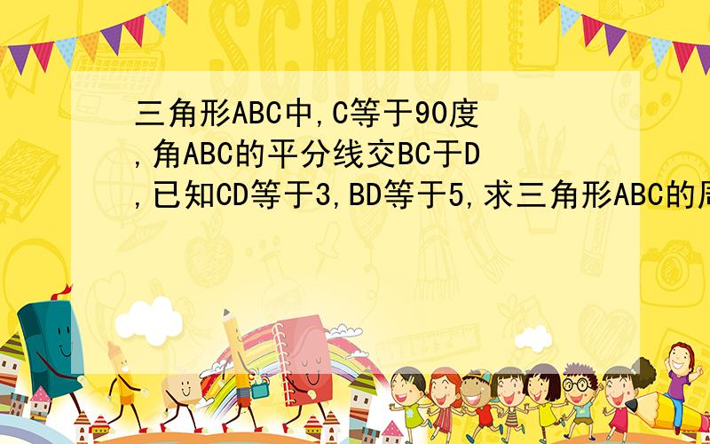 三角形ABC中,C等于90度,角ABC的平分线交BC于D,已知CD等于3,BD等于5,求三角形ABC的周长