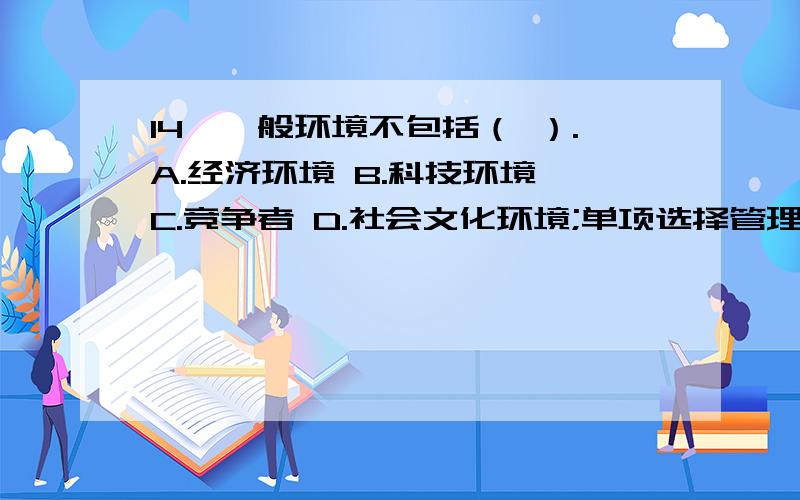 14、一般环境不包括（ ）.A.经济环境 B.科技环境 C.竞争者 D.社会文化环境;单项选择管理学原理的题目