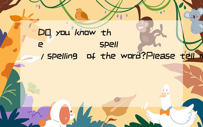 DO you know the ____ (spell /spelling)of the word?Please tell me the___ (correct/correctly)answer选择合适的词完成句子