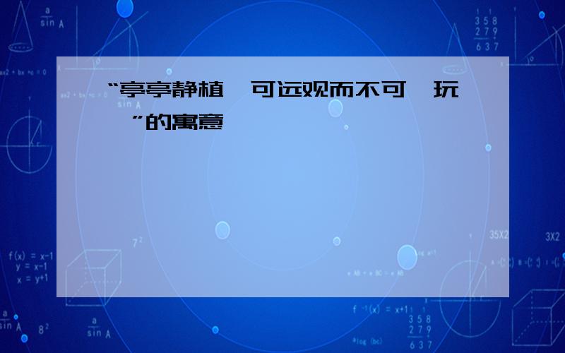 “亭亭静植,可远观而不可亵玩焉”的寓意