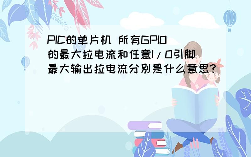 PIC的单片机 所有GPIO的最大拉电流和任意I/O引脚最大输出拉电流分别是什么意思?