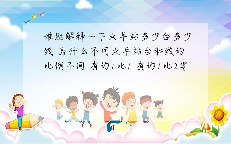 谁能解释一下火车站多少台多少线 为什么不同火车站台和线的比例不同 有的1比1 有的1比2等