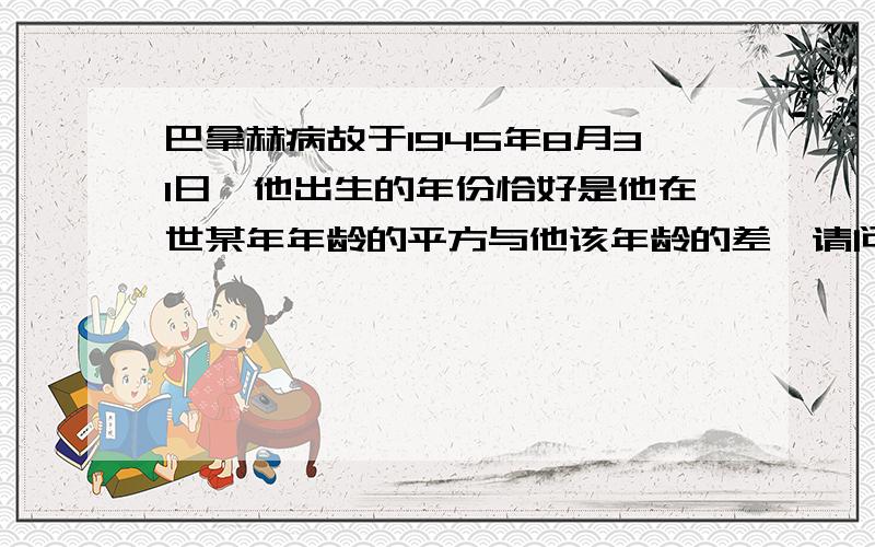 巴拿赫病故于1945年8月31日,他出生的年份恰好是他在世某年年龄的平方与他该年龄的差,请问他哪年出生?