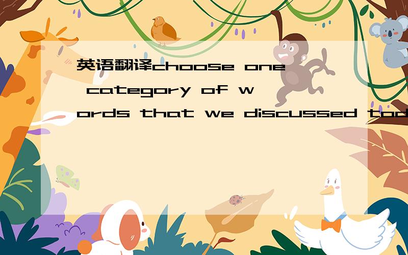 英语翻译choose one category of words that we discussed today:weather,season,time of day .brainstorm as many nouns as you can that go into that category .then list two adj that you can use to describe each noun.then make a list of things you can d