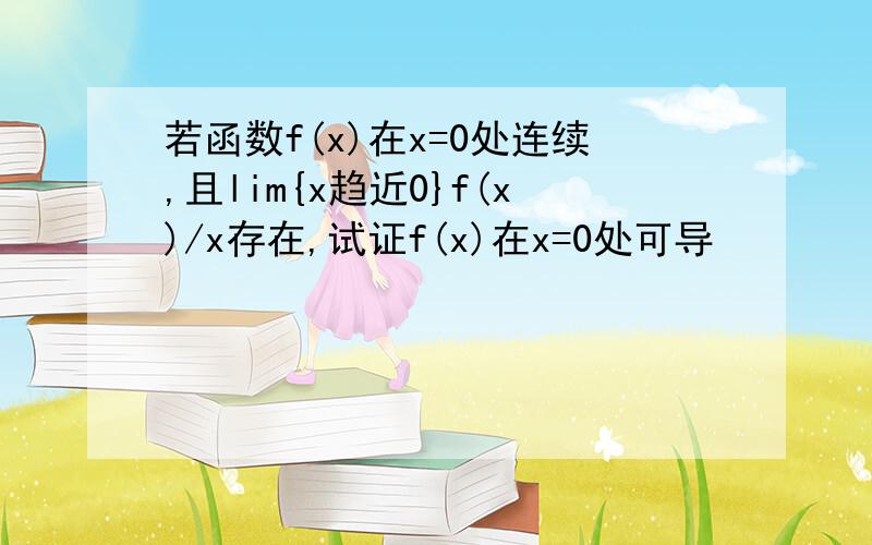 若函数f(x)在x=0处连续,且lim{x趋近0}f(x)/x存在,试证f(x)在x=0处可导