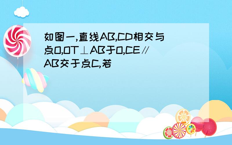 如图一,直线AB,CD相交与点O,OT⊥AB于O,CE∥AB交于点C,若