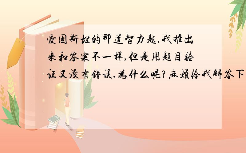 爱因斯坦的那道智力题,我推出来和答案不一样,但是用题目验证又没有错误,为什么呢?麻烦给我解答下我的是【挪威、绿色、咖啡、pall、鸟】,【德国、蓝色、水、prince、猫】,【瑞士、白色、