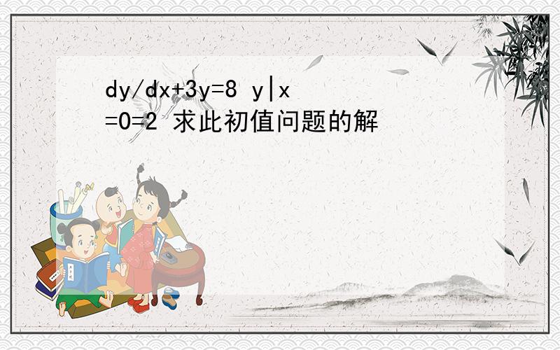 dy/dx+3y=8 y|x=0=2 求此初值问题的解