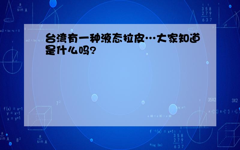 台湾有一种液态拉皮…大家知道是什么吗?