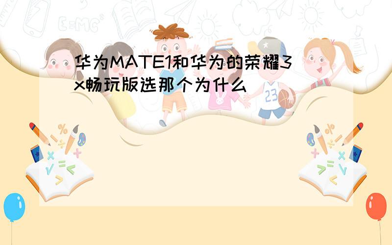 华为MATE1和华为的荣耀3x畅玩版选那个为什么