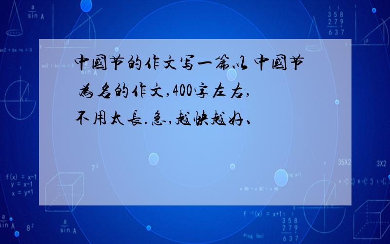 中国节的作文写一篇以 中国节 为名的作文,400字左右,不用太长.急,越快越好、