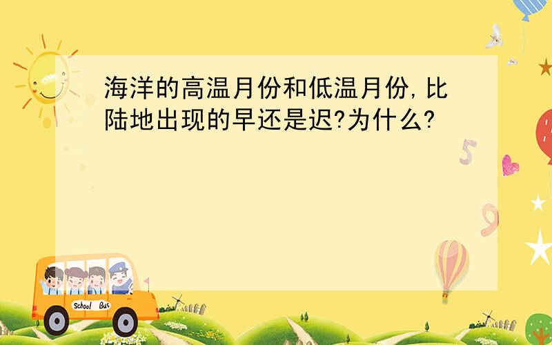 海洋的高温月份和低温月份,比陆地出现的早还是迟?为什么?