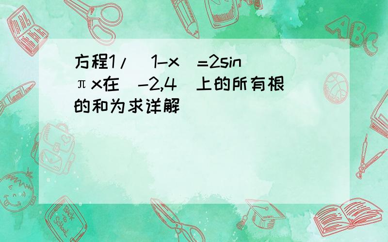 方程1/（1-x）=2sinπx在[-2,4]上的所有根的和为求详解