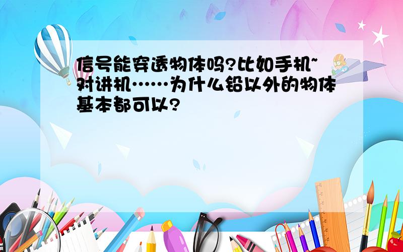 信号能穿透物体吗?比如手机~对讲机……为什么铅以外的物体基本都可以?