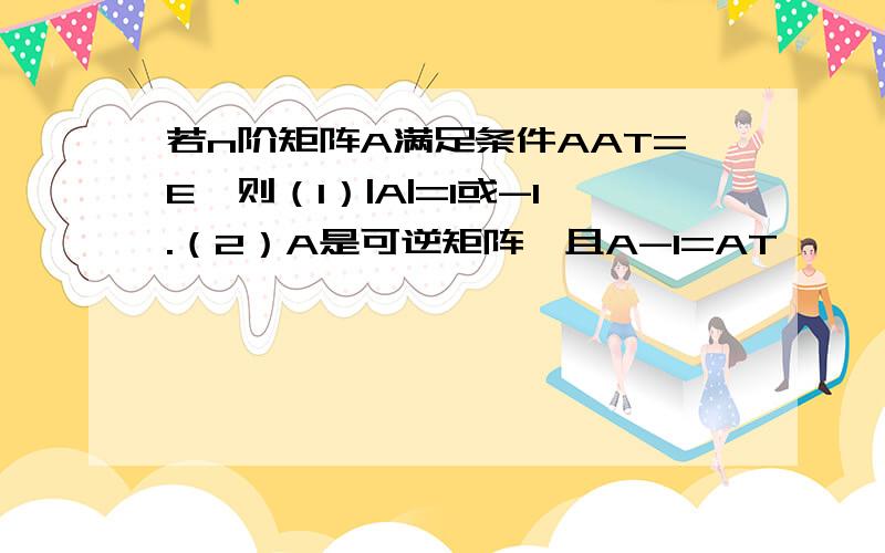 若n阶矩阵A满足条件AAT=E,则（1）|A|=1或-1.（2）A是可逆矩阵,且A-1=AT