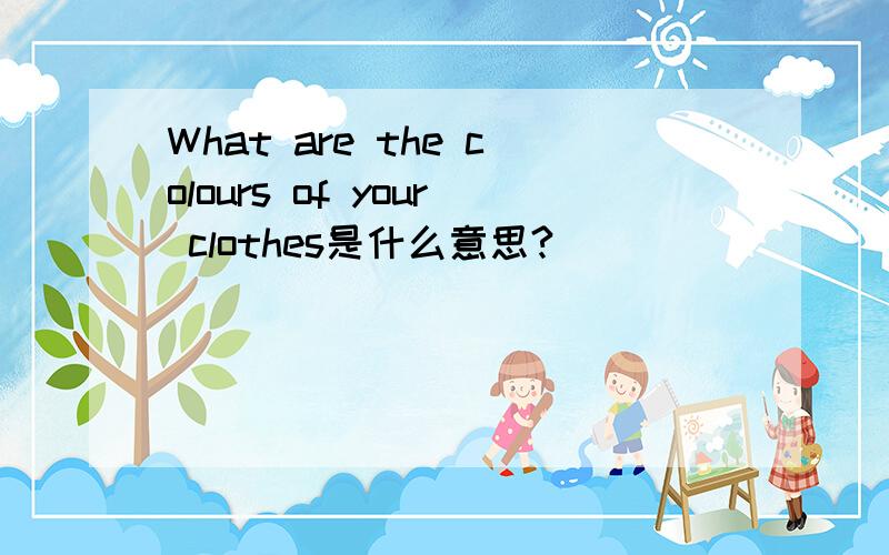 What are the colours of your clothes是什么意思?