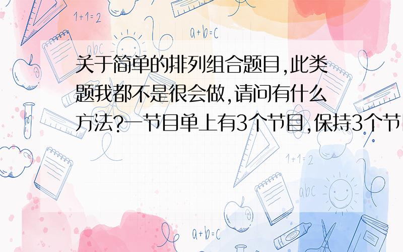 关于简单的排列组合题目,此类题我都不是很会做,请问有什么方法?一节目单上有3个节目,保持3个节目相对顺序不变,再加两个进去,有几种安排方法?