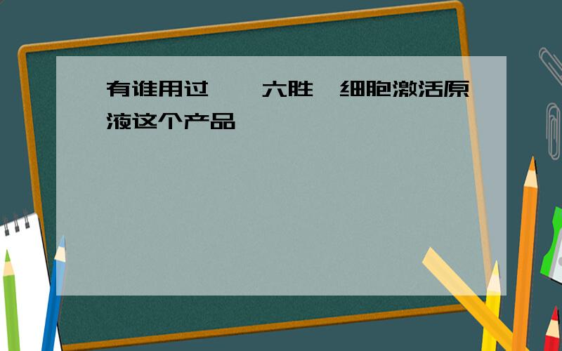 有谁用过荃馨六胜肽细胞激活原液这个产品,