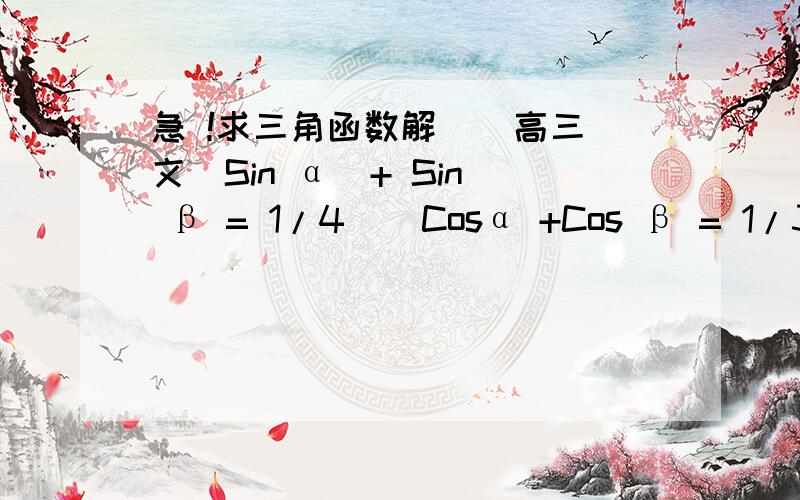 急 !求三角函数解  （高三文）Sin α  + Sin β = 1/4    Cosα +Cos β = 1/3   求Tan(α+β) 结果好像是7/24   帮帮忙  要详细过程   谢谢