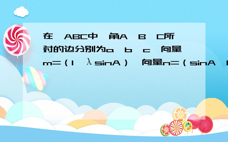 在△ABC中,角A,B,C所对的边分别为a,b,c,向量m=（1,λsinA）,向量n=（sinA,1+cosA）,已知向量m∥向量n.（1）若λ=2,求角A的大小；（2）若b+c=（根号3）a,求λ的取值范围.