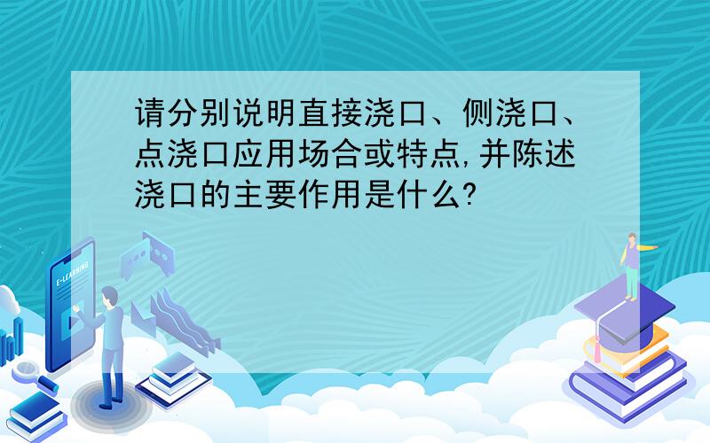 请分别说明直接浇口、侧浇口、点浇口应用场合或特点,并陈述浇口的主要作用是什么?