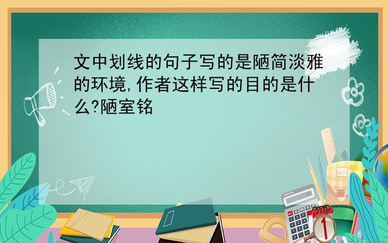 文中划线的句子写的是陋简淡雅的环境,作者这样写的目的是什么?陋室铭