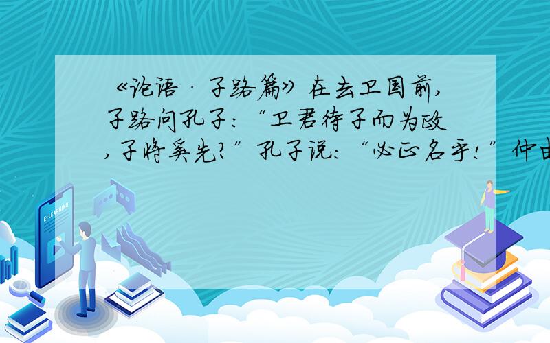 《论语·子路篇》在去卫国前,子路问孔子：“卫君待子而为政,子将奚先?”孔子说：“必正名乎!”仲由说：“有是哉,子之迂也!奚其正?”孔子十分生气地说：“野哉,由也!君子于其上不知,盖