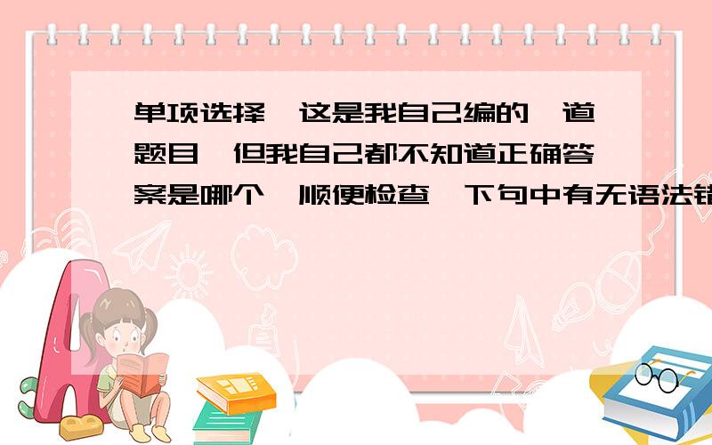 单项选择,这是我自己编的一道题目,但我自己都不知道正确答案是哪个,顺便检查一下句中有无语法错误.11.I’m not （ ）Lin Feng.A.the same as B.same as C.so as D.the so as