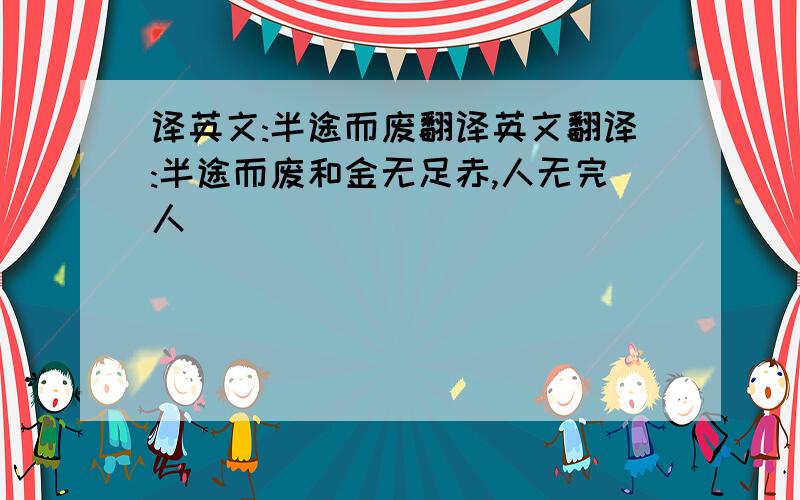 译英文:半途而废翻译英文翻译:半途而废和金无足赤,人无完人