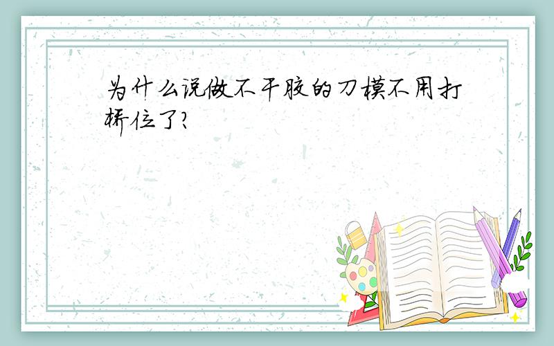 为什么说做不干胶的刀模不用打桥位了?