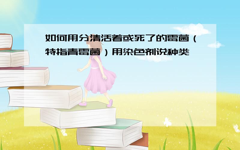 如何用分清活着或死了的霉菌（特指青霉菌）用染色剂说种类