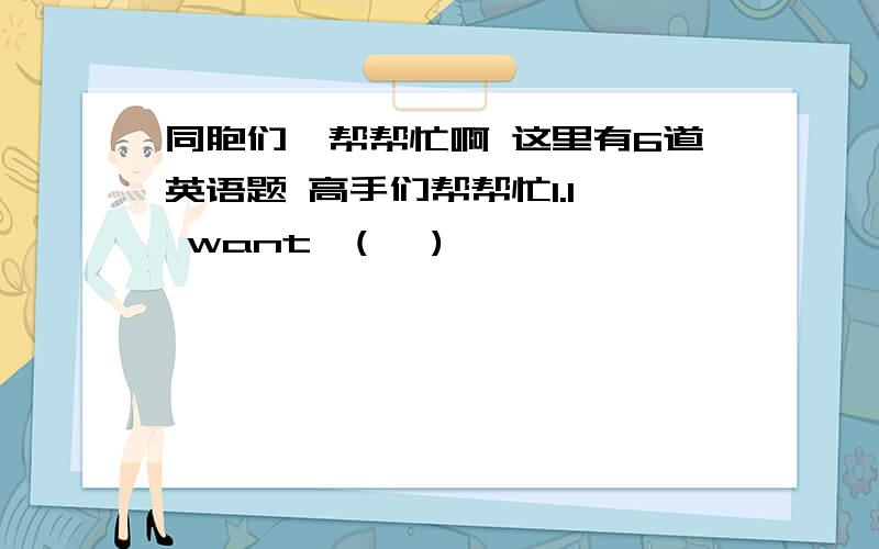 同胞们,帮帮忙啊 这里有6道英语题 高手们帮帮忙1.I  want  (   )                            A.apple       B.two  apples        C.a  apple2.We   are  going  to  go  to  bed  (   )ten.                         A.at            B.in