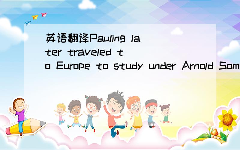 英语翻译Pauling later traveled to Europe to study under Arnold Sommerfeld in Munich,Niels Bohr in Copenhagen,and Erwin Schrodinger in Zurich.All three were working in the new field of quantum mechanics,and he was now interested in seeing how it m