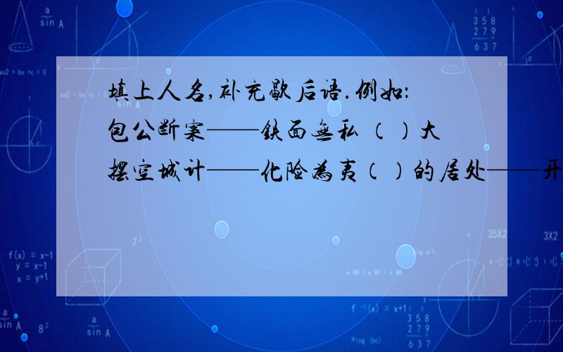 填上人名,补充歇后语.例如：包公断案——铁面无私 （）大摆空城计——化险为夷（）的居处——开门见山（）打黄盖——两厢情愿（）吃豆芽——小菜一碟（）摔孩子——收买人心（）之