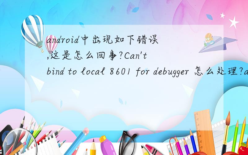 android中出现如下错误,这是怎么回事?Can't bind to local 8601 for debugger 怎么处理?android中出现如下错误,这是怎么回事?Can't bind to local 8601 for debugger怎么处理?