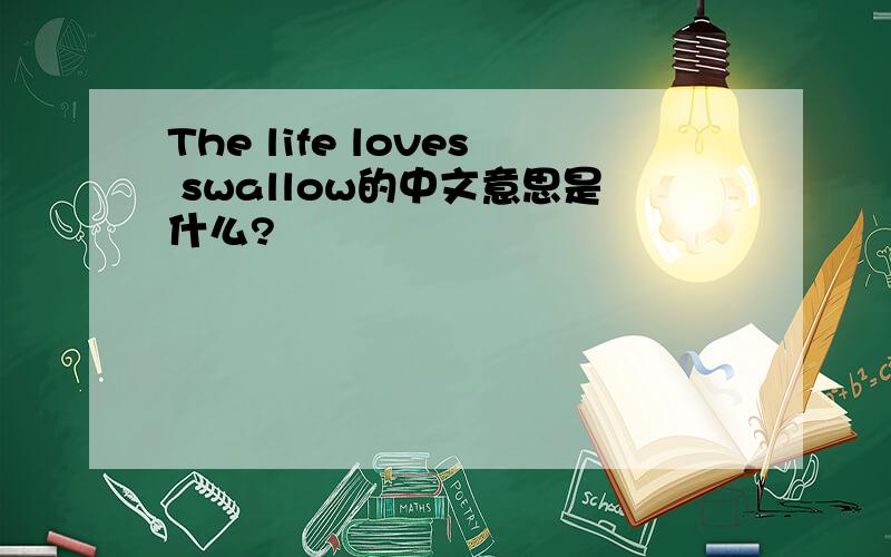 The life loves swallow的中文意思是什么?