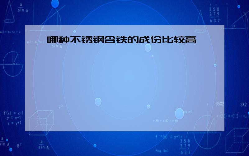 哪种不锈钢含铁的成份比较高