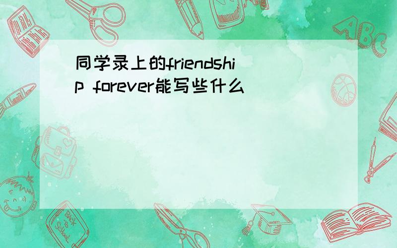 同学录上的friendship forever能写些什么