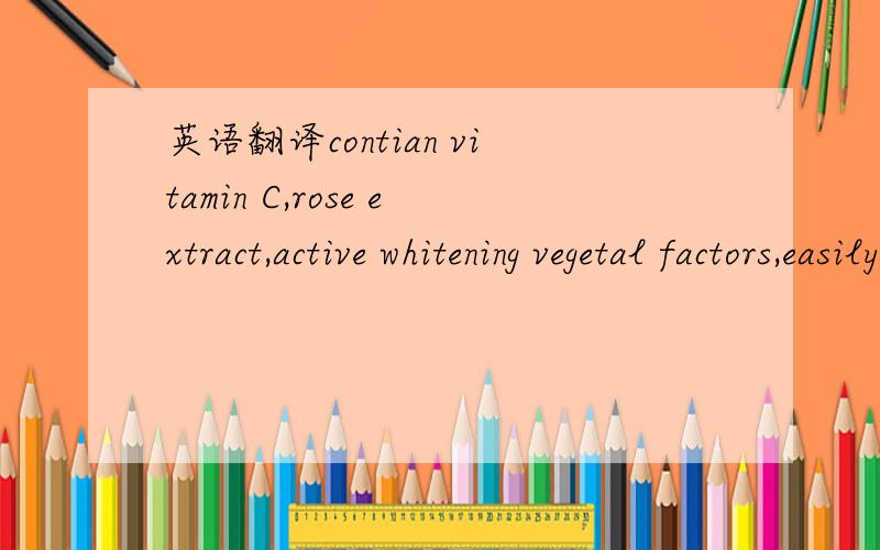 英语翻译contian vitamin C,rose extract,active whitening vegetal factors,easily remove melanin,accelerate metabolism,decompose and fade brown spots and acne marks caused by UV and other reasons,quickly purify skin,relieve dry,dull and yellowish sk