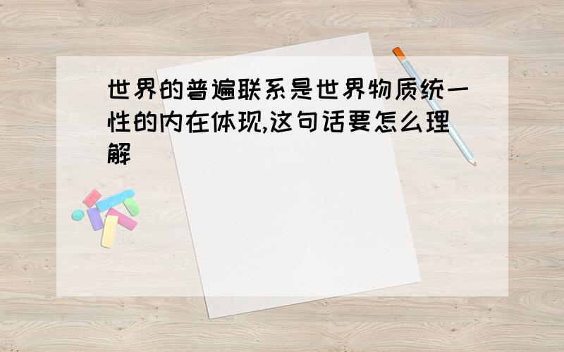 世界的普遍联系是世界物质统一性的内在体现,这句话要怎么理解