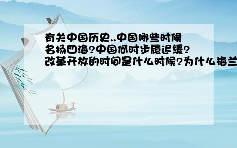 有关中国历史..中国哪些时候名扬四海?中国何时步履迟缓?改革开放的时间是什么时候?为什么梅兰芳不愿意为日本人表演?为什么抗战胜利的消息一传出,梅兰芳就高兴的当天就把胡子剃掉?阅