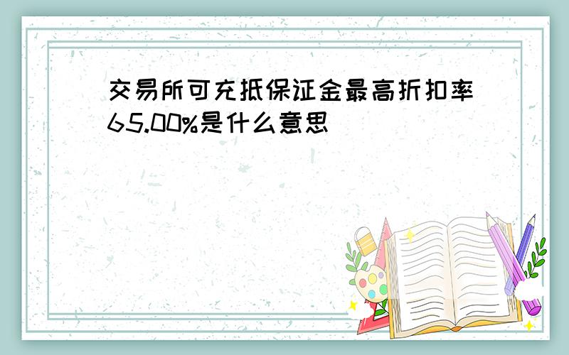 交易所可充抵保证金最高折扣率65.00%是什么意思