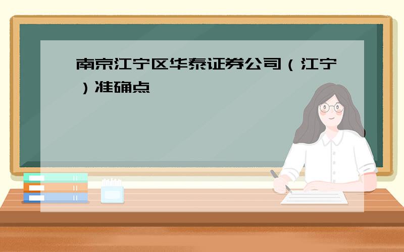 南京江宁区华泰证券公司（江宁）准确点,