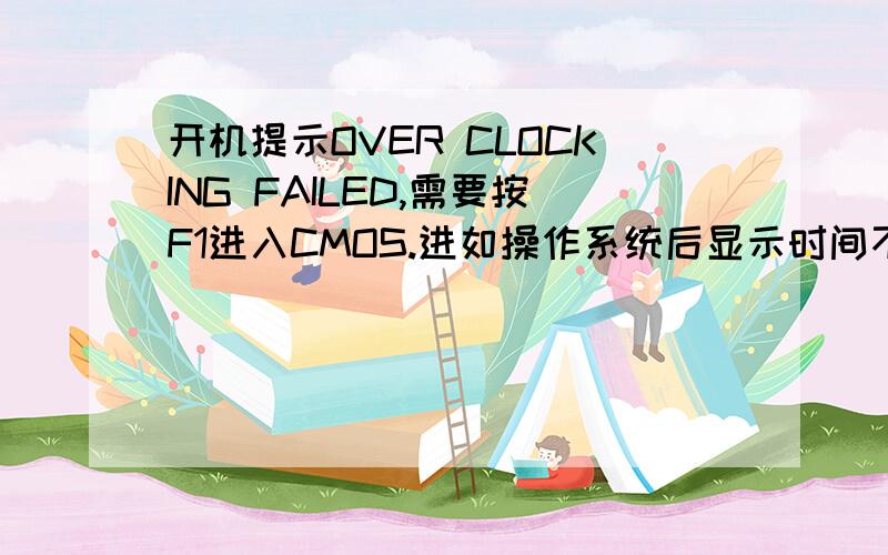 开机提示OVER CLOCKING FAILED,需要按F1进入CMOS.进如操作系统后显示时间不对.以前没事,最近出现的.主板是945P-A,我没有超频哦!问题出现前没有对电脑做过任何得改动